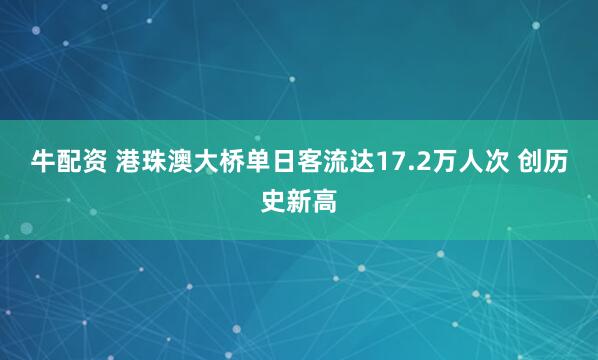 牛配资 港珠澳大桥单日客流达17.2万人次 创历史新高