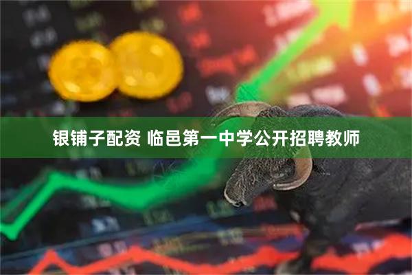 银铺子配资 临邑第一中学公开招聘教师