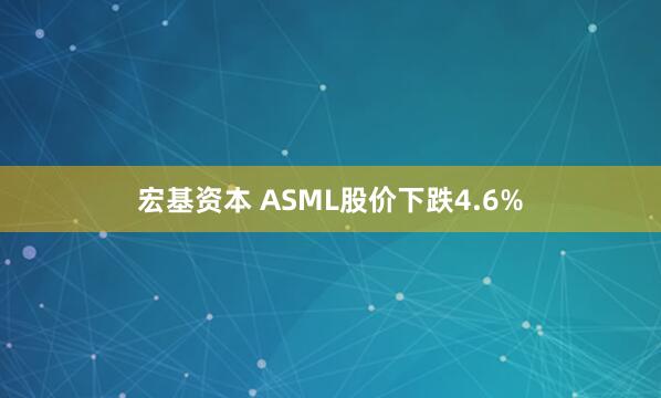 宏基资本 ASML股价下跌4.6%