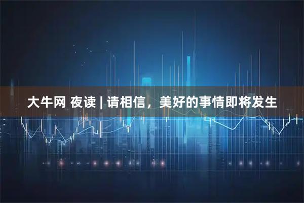 大牛网 夜读 | 请相信，美好的事情即将发生