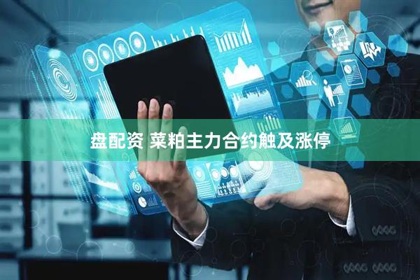 盘配资 菜粕主力合约触及涨停