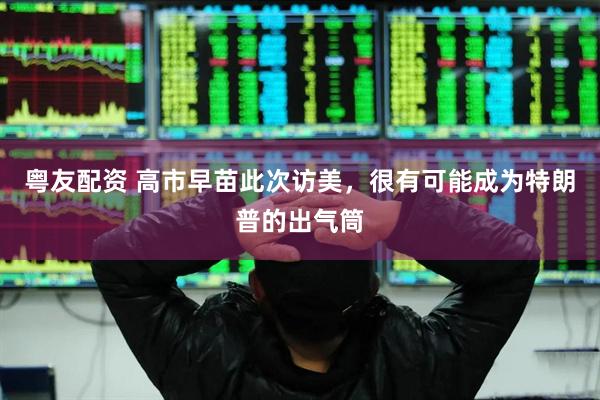 粤友配资 高市早苗此次访美，很有可能成为特朗普的出气筒