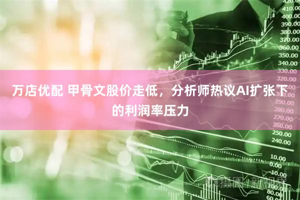 万店优配 甲骨文股价走低，分析师热议AI扩张下的利润率压力