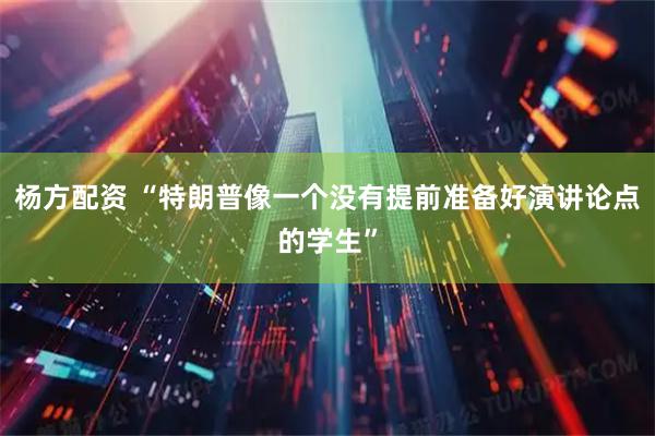 杨方配资 “特朗普像一个没有提前准备好演讲论点的学生”