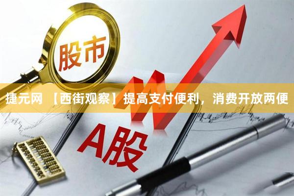 捷元网 【西街观察】提高支付便利，消费开放两便