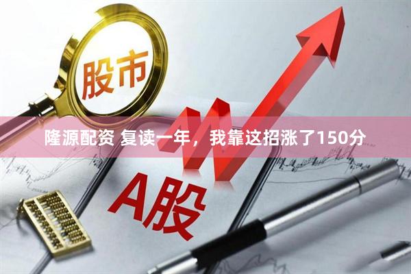 隆源配资 复读一年，我靠这招涨了150分