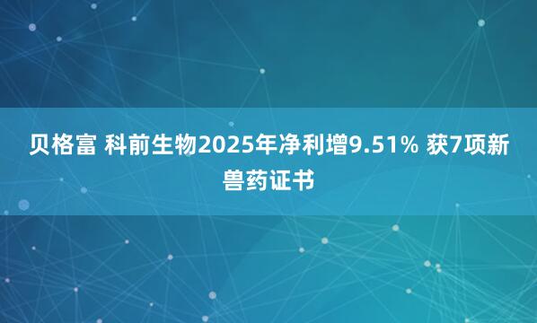 贝格富 科前生物2025年净利增9.51% 获7项新兽药证书