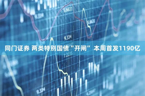 同门证券 两类特别国债“开闸” 本周首发1190亿