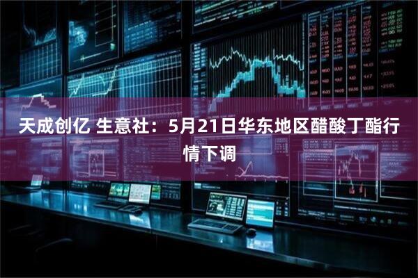 天成创亿 生意社：5月21日华东地区醋酸丁酯行情下调