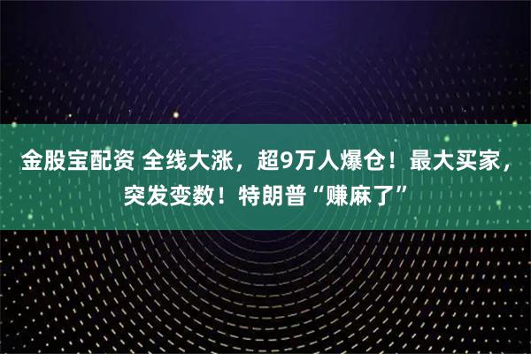 金股宝配资 全线大涨，超9万人爆仓！最大买家，突发变数！特朗普“赚麻了”