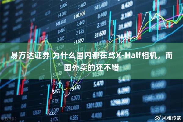 易方达证券 为什么国内都在骂X-Half相机，而国外卖的还不错