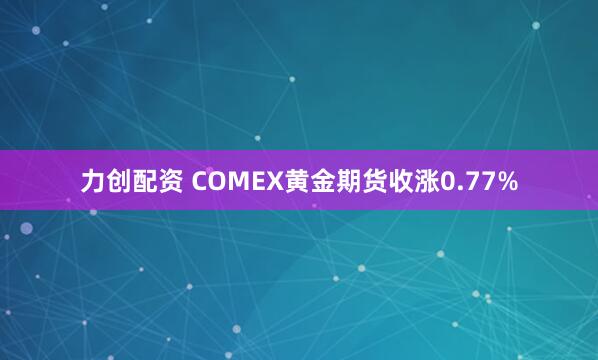 力创配资 COMEX黄金期货收涨0.77%