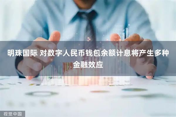 明珠国际 对数字人民币钱包余额计息将产生多种金融效应