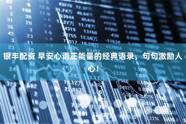 银丰配资 早安心语正能量的经典语录，句句激励人心！