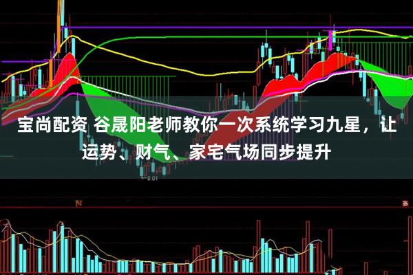 宝尚配资 谷晟阳老师教你一次系统学习九星，让运势、财气、家宅气场同步提升