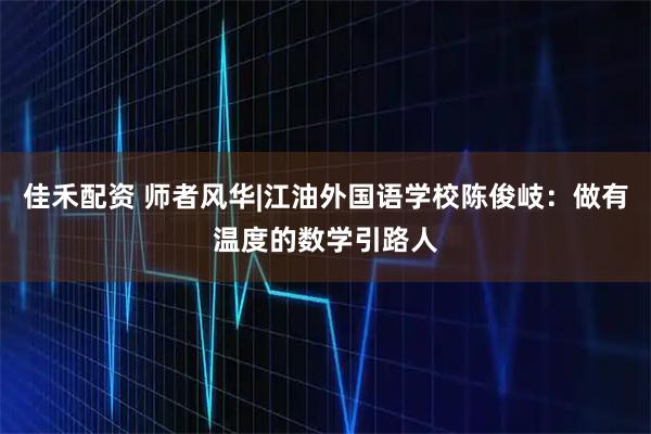 佳禾配资 师者风华|江油外国语学校陈俊岐：做有温度的数学引路人