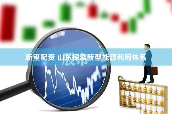新玺配资 山东探索新型能源利用体系