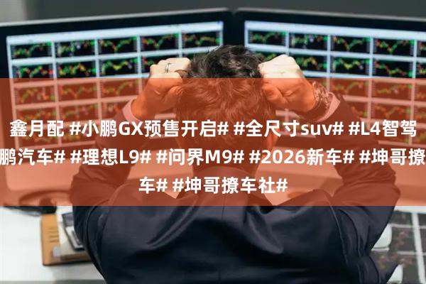 鑫月配 #小鹏GX预售开启# #全尺寸suv# #L4智驾# #小鹏汽车# #理想L9# #问界M9# #2026新车# #坤哥撩车社#