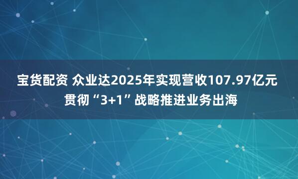 宝货配资 众业达2025年实现营收107.97亿元  贯彻“3+1”战略推进业务出海