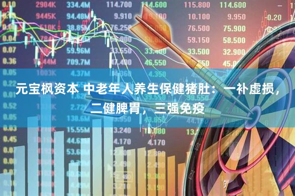 元宝枫资本 中老年人养生保健猪肚：一补虚损，二健脾胃，三强免疫
