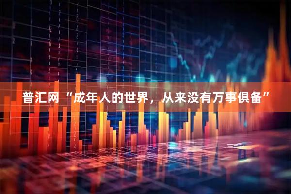 普汇网 “成年人的世界，从来没有万事俱备”