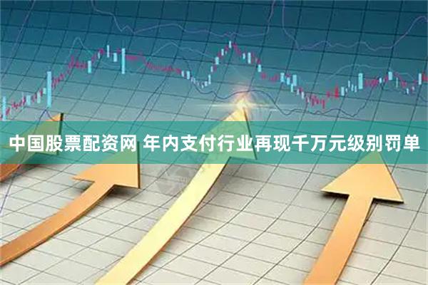 中国股票配资网 年内支付行业再现千万元级别罚单
