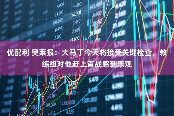 优配利 奥莱报：大马丁今天将接受关键检查，教练组对他赶上首战感到乐观