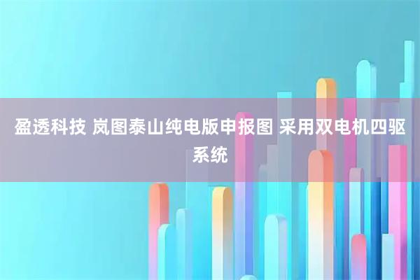 盈透科技 岚图泰山纯电版申报图 采用双电机四驱系统