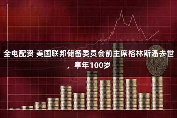 全电配资 美国联邦储备委员会前主席格林斯潘去世，享年100岁