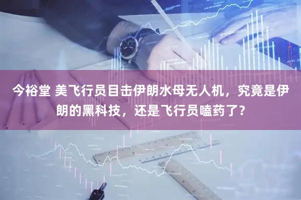 今裕堂 美飞行员目击伊朗水母无人机，究竟是伊朗的黑科技，还是飞行员嗑药了？