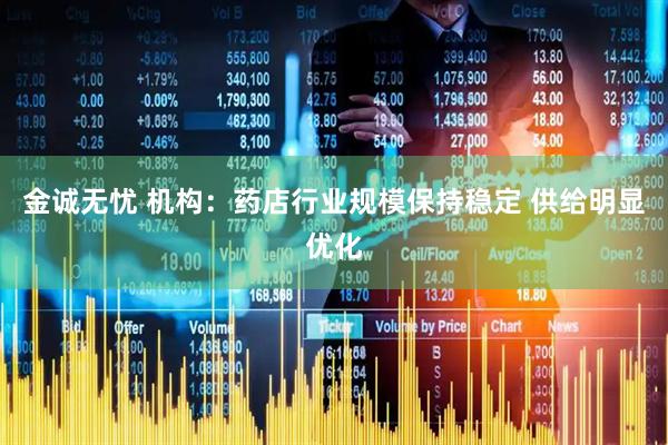 金诚无忧 机构:药店行业规模保持稳定 供给明显优化
