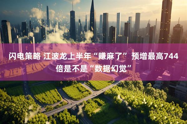 闪电策略 江波龙上半年“赚麻了” 预增最高744倍是不是“数据幻觉”