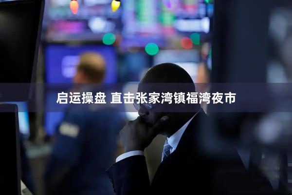 启运操盘 直击张家湾镇福湾夜市