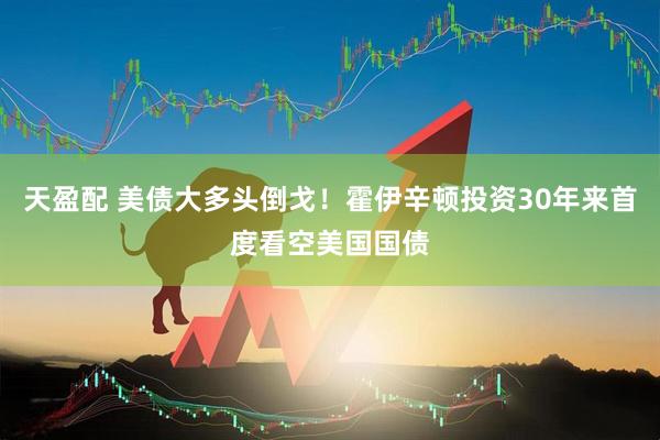 天盈配 美债大多头倒戈！霍伊辛顿投资30年来首度看空美国国债