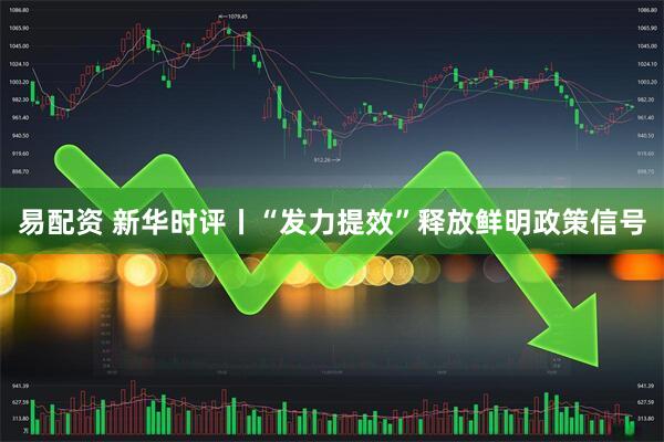 易配资 新华时评丨“发力提效”释放鲜明政策信号