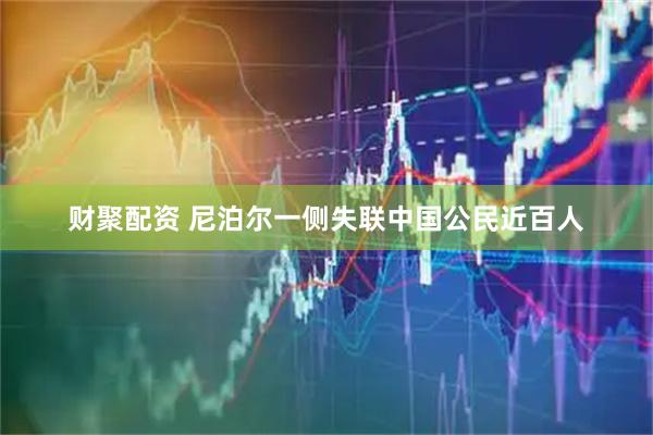 财聚配资 尼泊尔一侧失联中国公民近百人